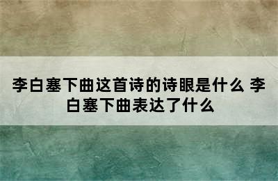 李白塞下曲这首诗的诗眼是什么 李白塞下曲表达了什么